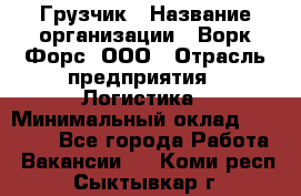 Грузчик › Название организации ­ Ворк Форс, ООО › Отрасль предприятия ­ Логистика › Минимальный оклад ­ 35 000 - Все города Работа » Вакансии   . Коми респ.,Сыктывкар г.